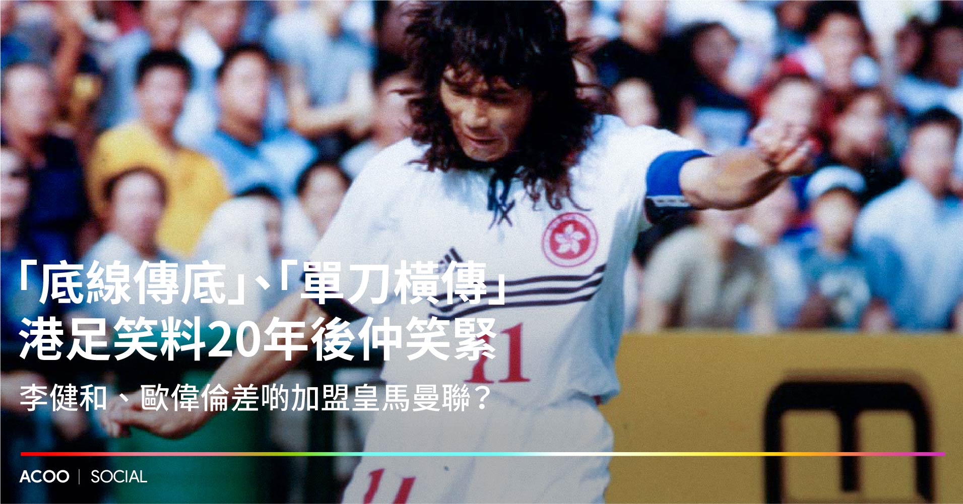 笑者愛也】 「底線傳底」、「單刀橫傳」港足笑料20年後仲笑緊 李健和、歐偉倫差啲加盟皇馬曼聯？ - ACOO